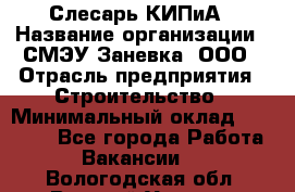 Слесарь КИПиА › Название организации ­ СМЭУ Заневка, ООО › Отрасль предприятия ­ Строительство › Минимальный оклад ­ 30 000 - Все города Работа » Вакансии   . Вологодская обл.,Великий Устюг г.